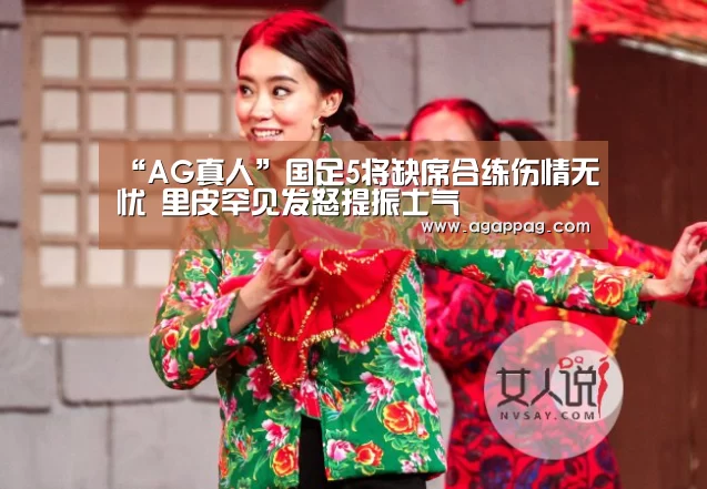 “AG真人”国足5将缺席合练伤情无忧 里皮罕见发怒提振士气
