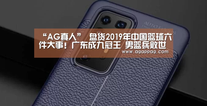 “AG真人”
盘货2019年中国篮球六件大事！广东成九冠王 男篮兵败世界杯(图2)